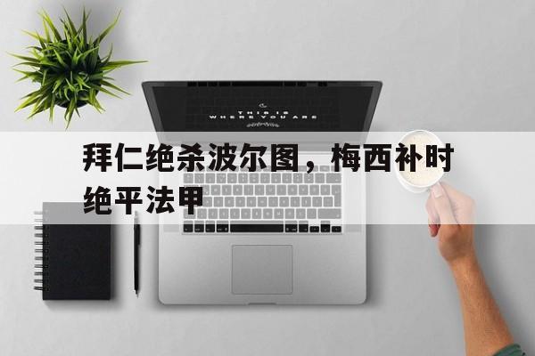 体育APP下载-拜仁绝杀波尔图，梅西补时绝平法甲